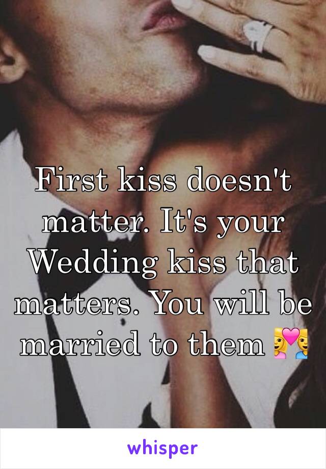 First kiss doesn't matter. It's your Wedding kiss that matters. You will be married to them 💑