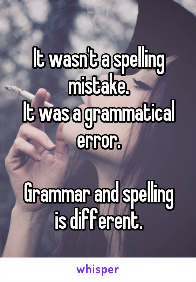 It wasn't a spelling mistake.
It was a grammatical error.

Grammar and spelling is different.