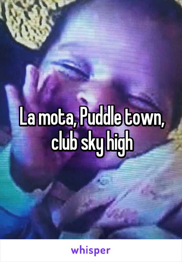 La mota, Puddle town, club sky high