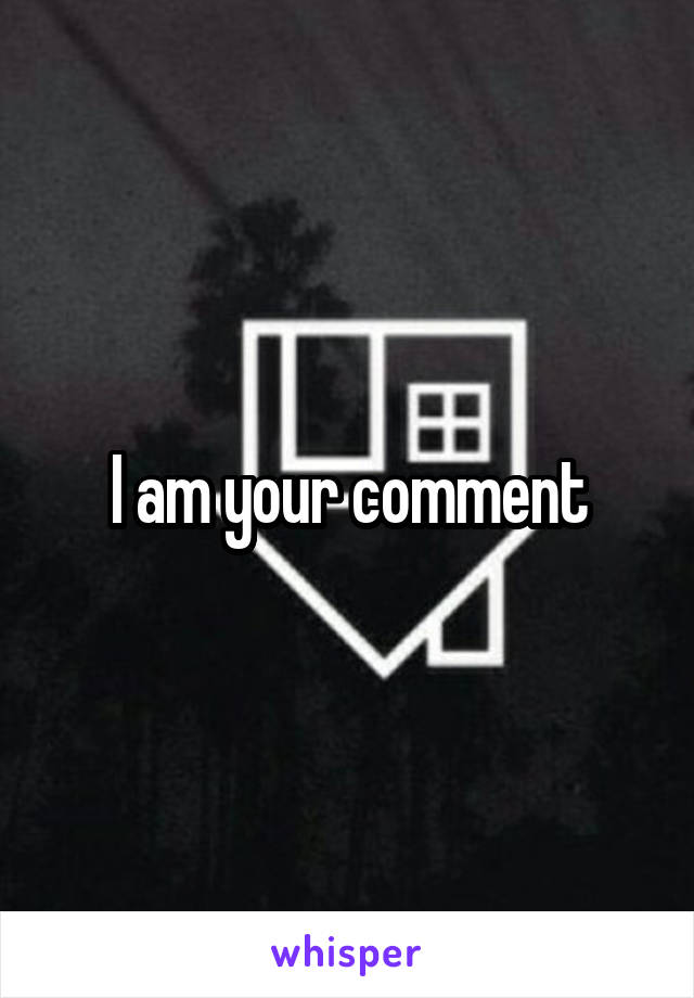 I am your comment