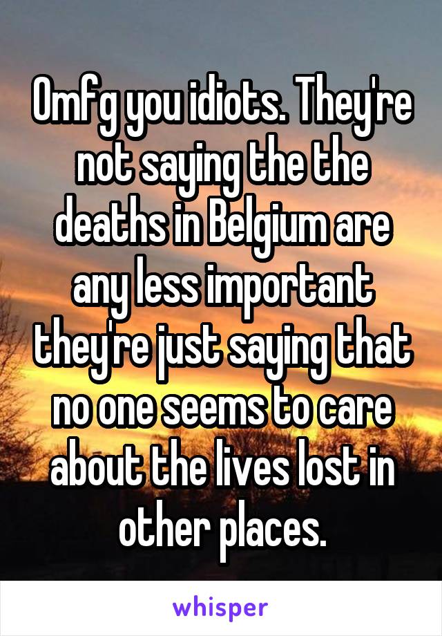 Omfg you idiots. They're not saying the the deaths in Belgium are any less important they're just saying that no one seems to care about the lives lost in other places.