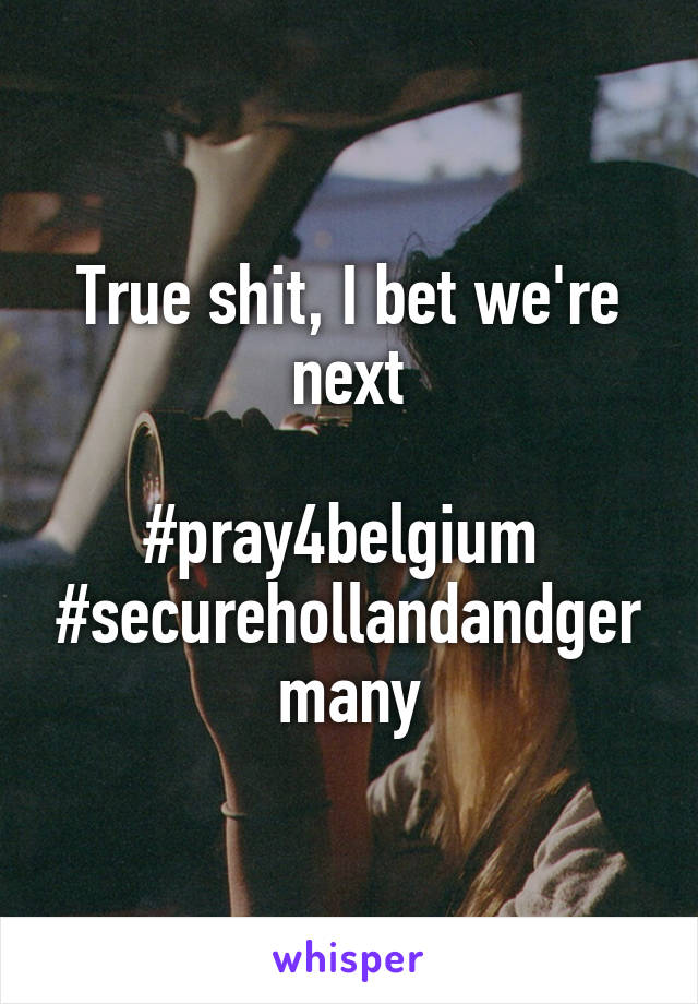 True shit, I bet we're next

#pray4belgium 
#securehollandandgermany