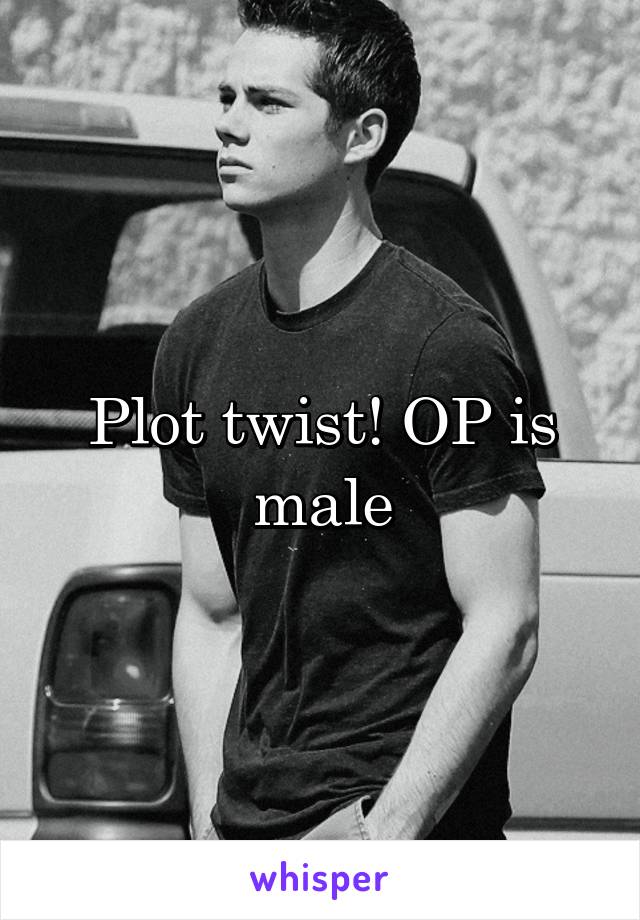 Plot twist! OP is male