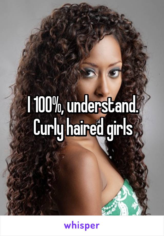 I 100%, understand. Curly haired girls