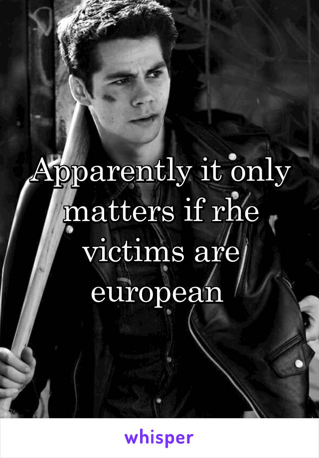 Apparently it only matters if rhe victims are european 