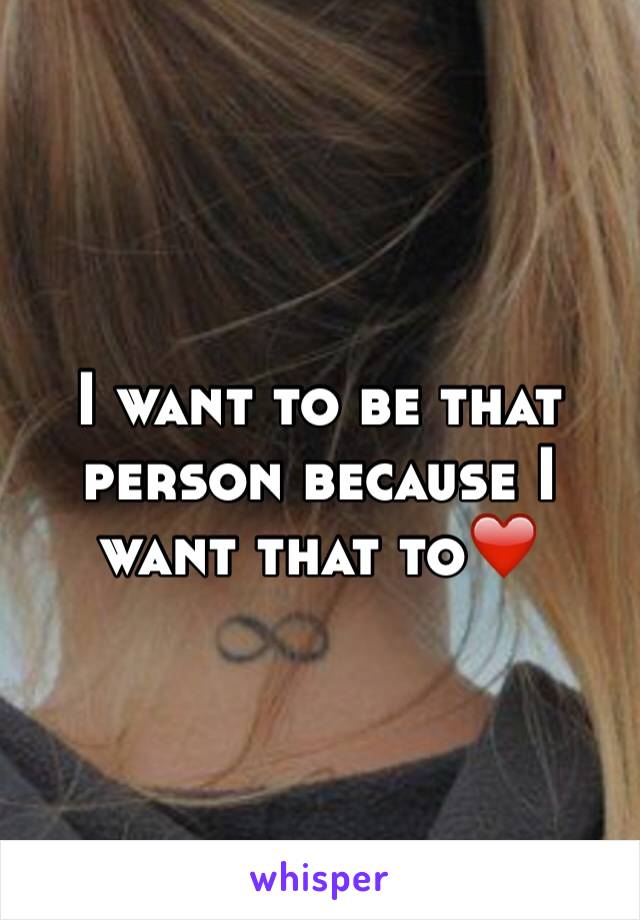 I want to be that person because I want that to❤️