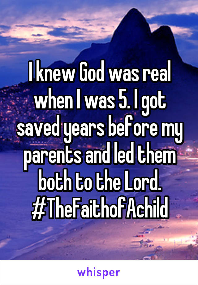 I knew God was real when I was 5. I got saved years before my parents and led them both to the Lord.
#TheFaithofAchild