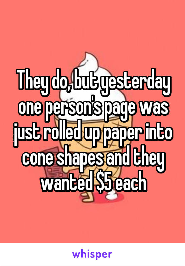 They do, but yesterday one person's page was just rolled up paper into cone shapes and they wanted $5 each