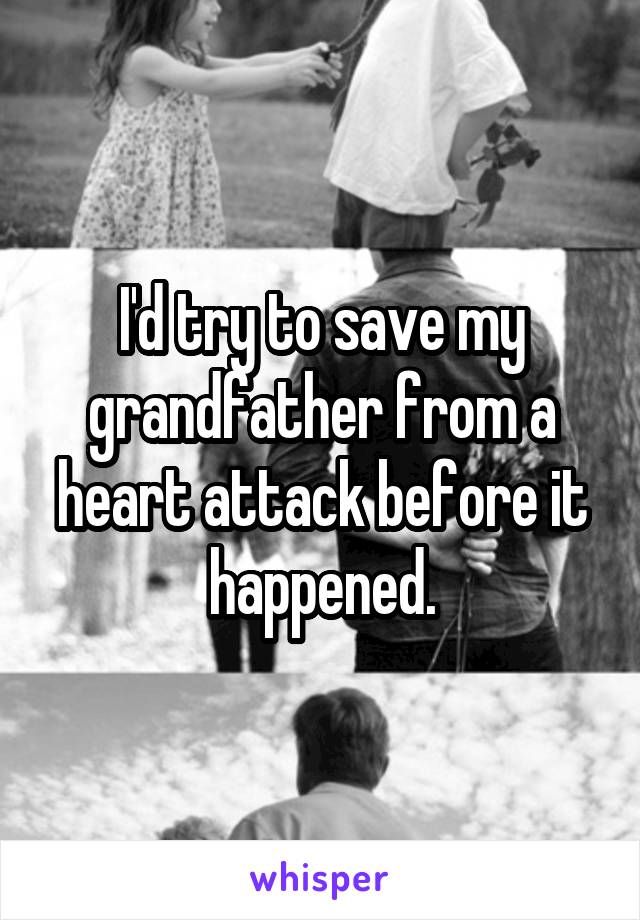 I'd try to save my grandfather from a heart attack before it happened.