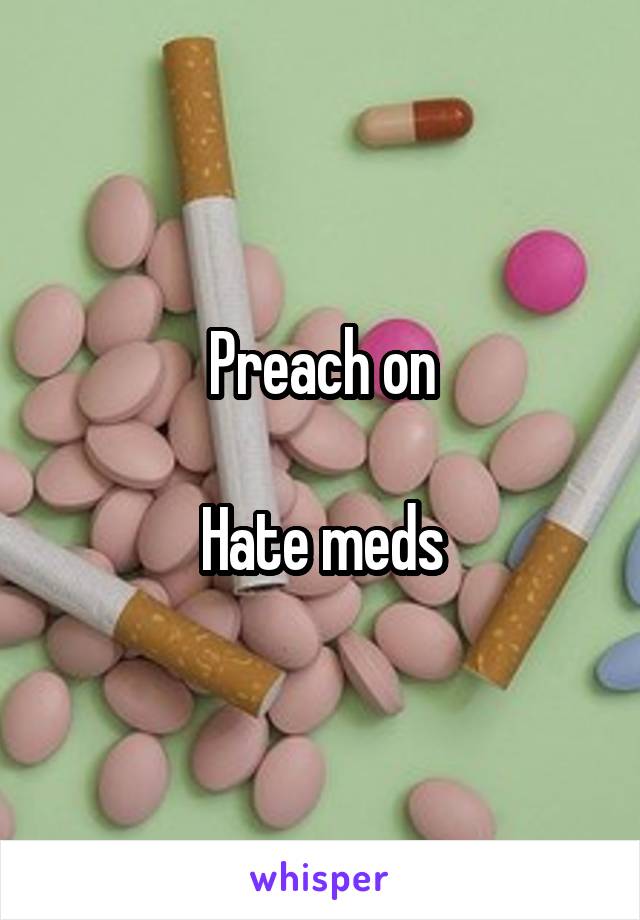 Preach on

Hate meds