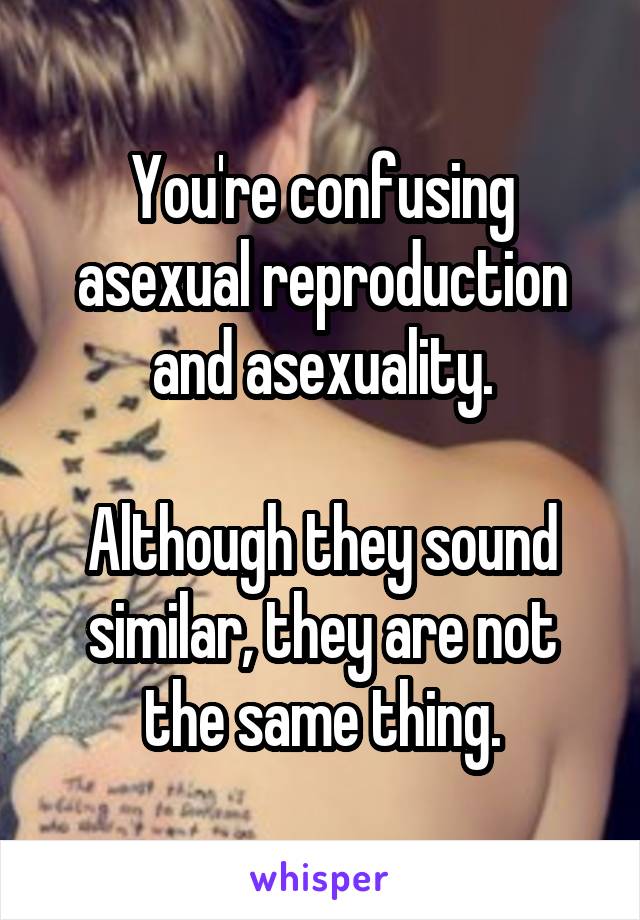 You're confusing asexual reproduction and asexuality.

Although they sound similar, they are not the same thing.