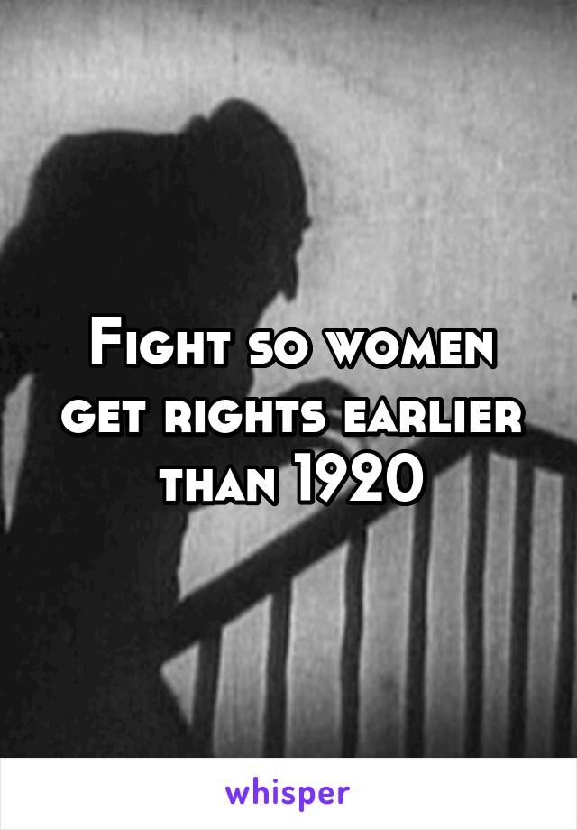 Fight so women get rights earlier than 1920