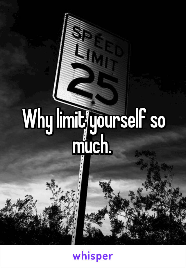 Why limit yourself so much. 