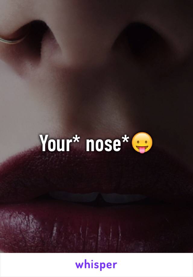 Your* nose*😛