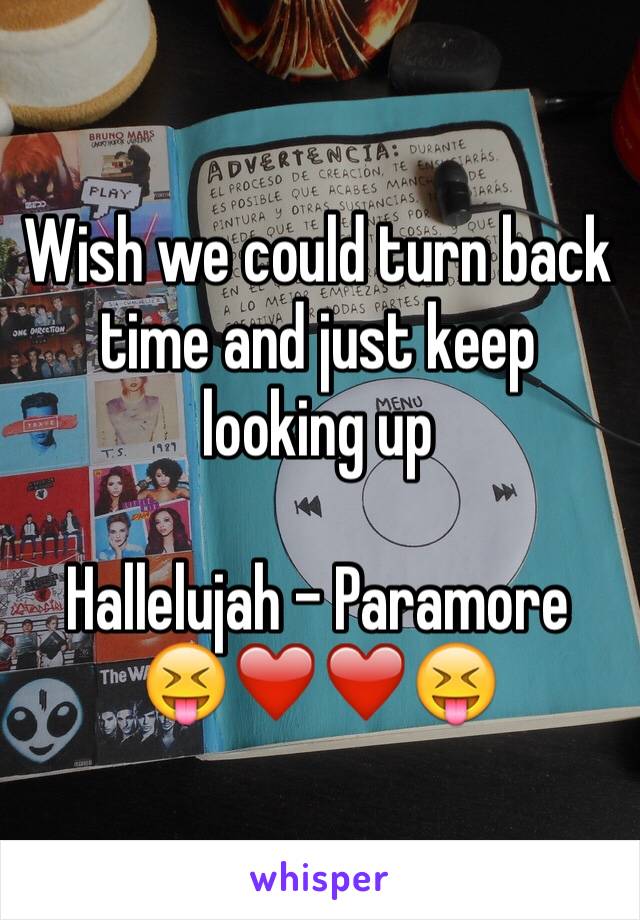 Wish we could turn back time and just keep looking up

Hallelujah - Paramore
😝❤️❤️😝