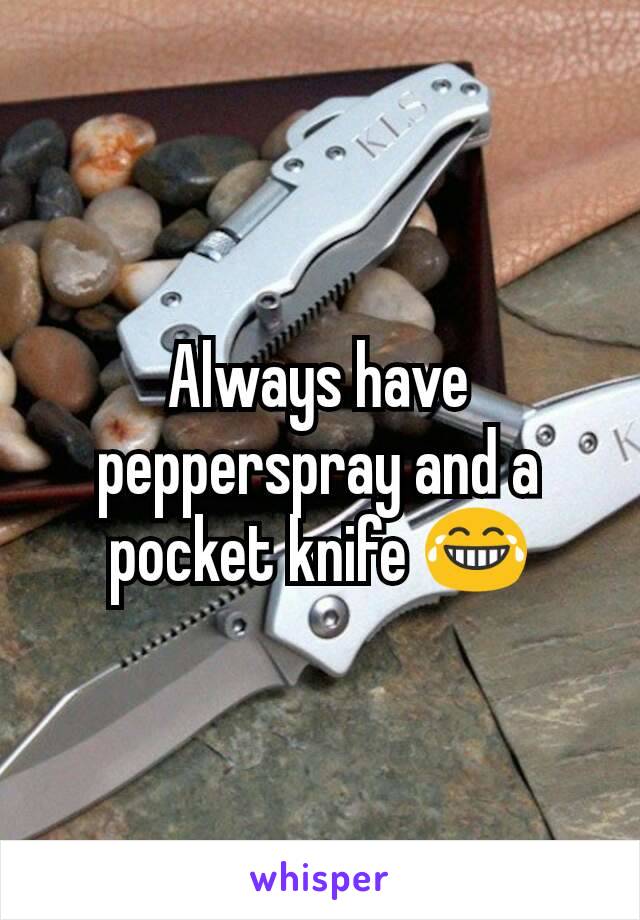 Always have pepperspray and a pocket knife 😂