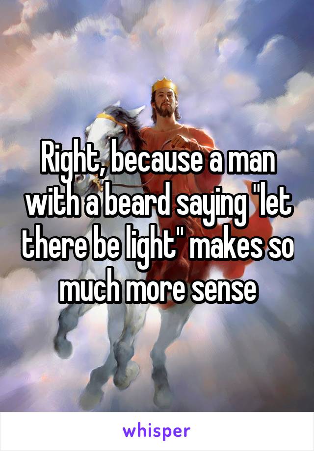 Right, because a man with a beard saying "let there be light" makes so much more sense