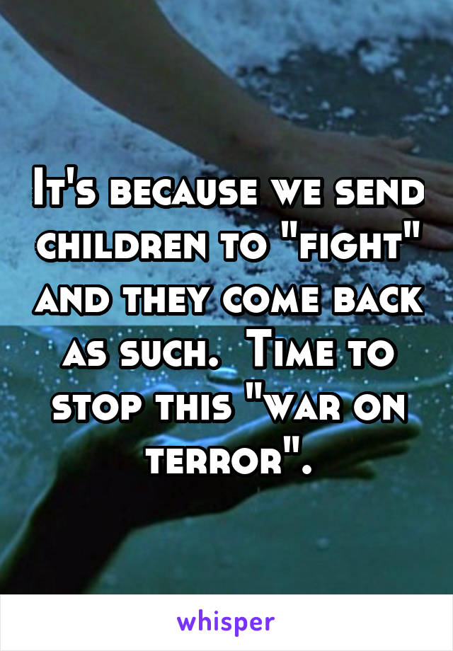It's because we send children to "fight" and they come back as such.  Time to stop this "war on terror".