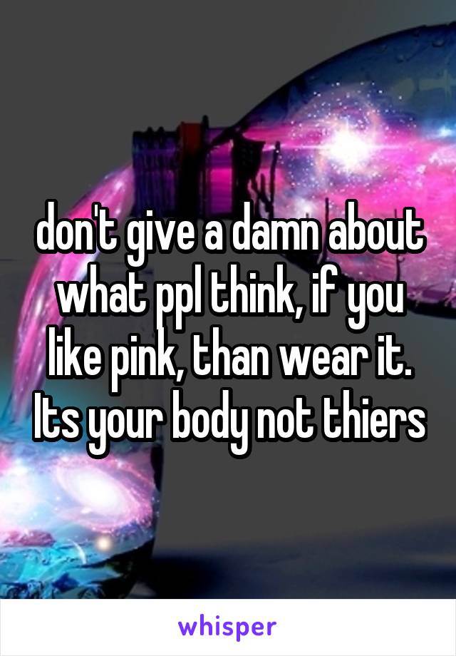 don't give a damn about what ppl think, if you like pink, than wear it. Its your body not thiers