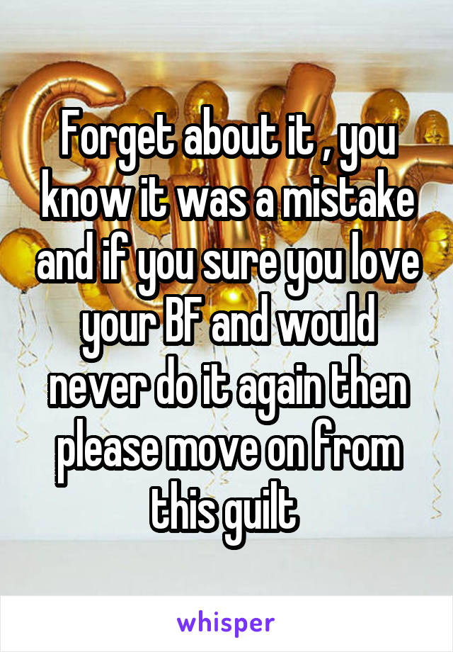 Forget about it , you know it was a mistake and if you sure you love your BF and would never do it again then please move on from this guilt 