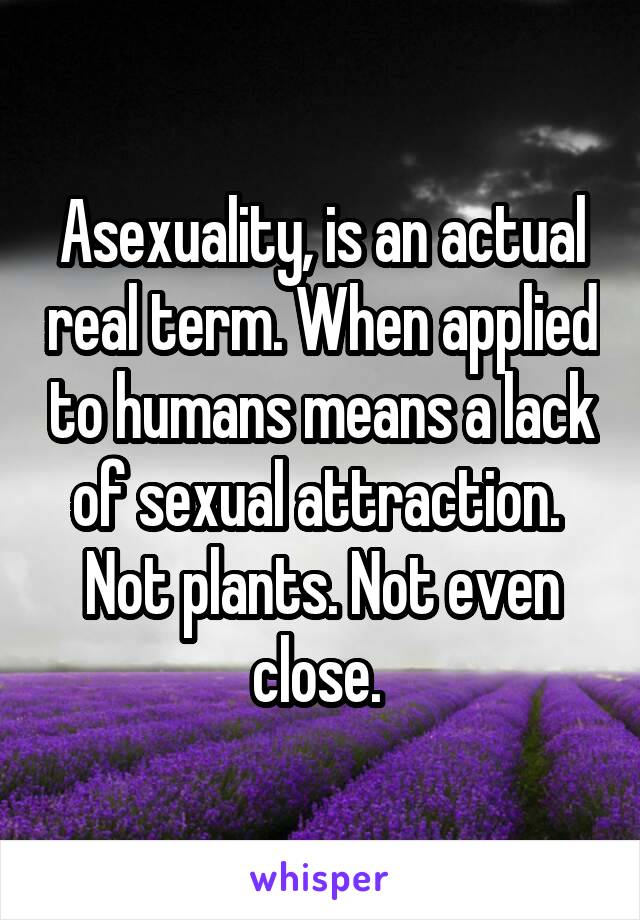 Asexuality, is an actual real term. When applied to humans means a lack of sexual attraction. 
Not plants. Not even close. 