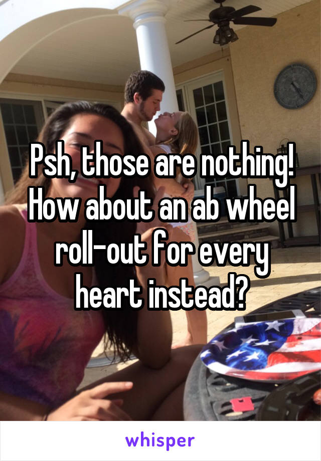 Psh, those are nothing! How about an ab wheel roll-out for every heart instead?