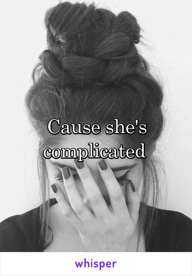 Cause she's complicated 