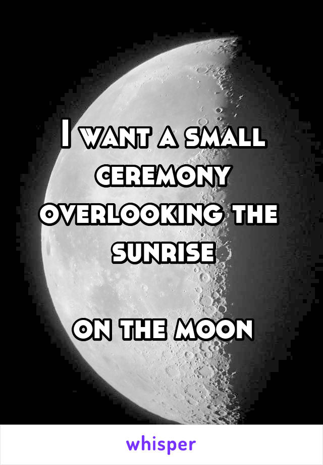 I want a small ceremony overlooking the  sunrise

on the moon
