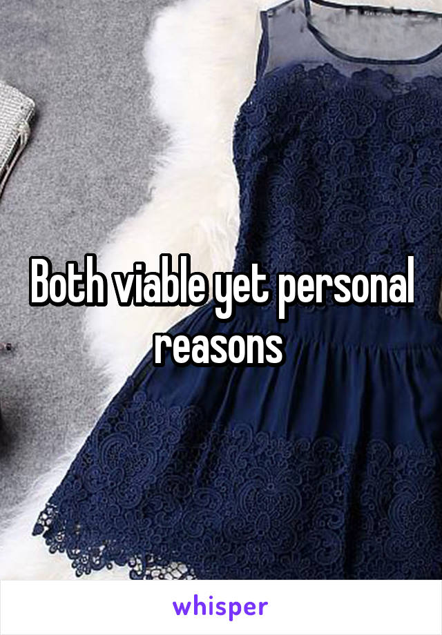 Both viable yet personal reasons 