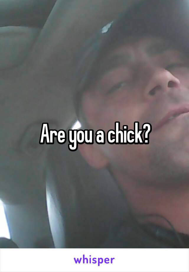 Are you a chick?