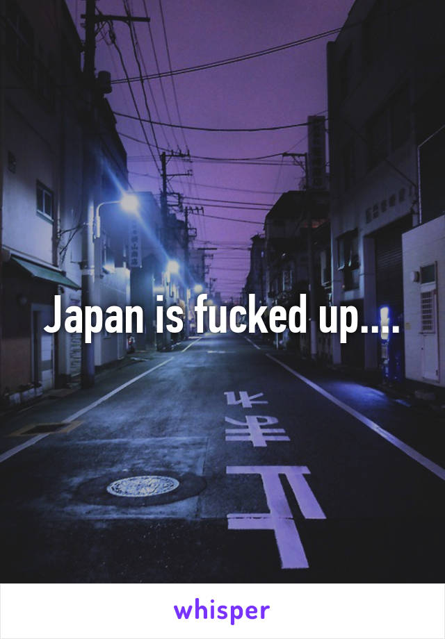 Japan is fucked up....