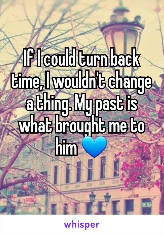 If I could turn back time, I wouldn't change a thing. My past is what brought me to him 💙