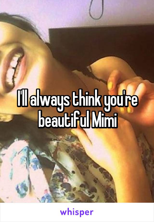 I'll always think you're beautiful Mimi