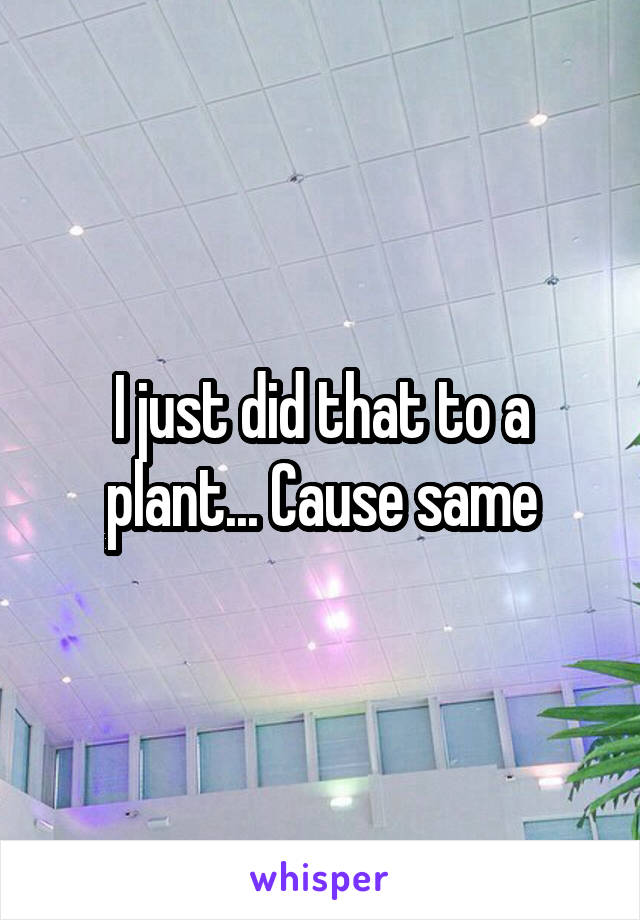 I just did that to a plant... Cause same
