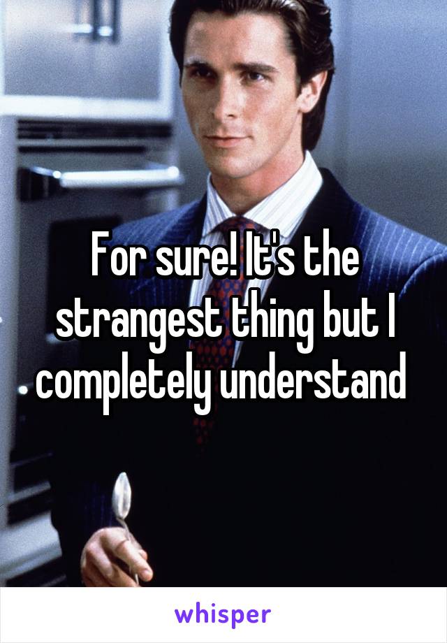 For sure! It's the strangest thing but I completely understand 