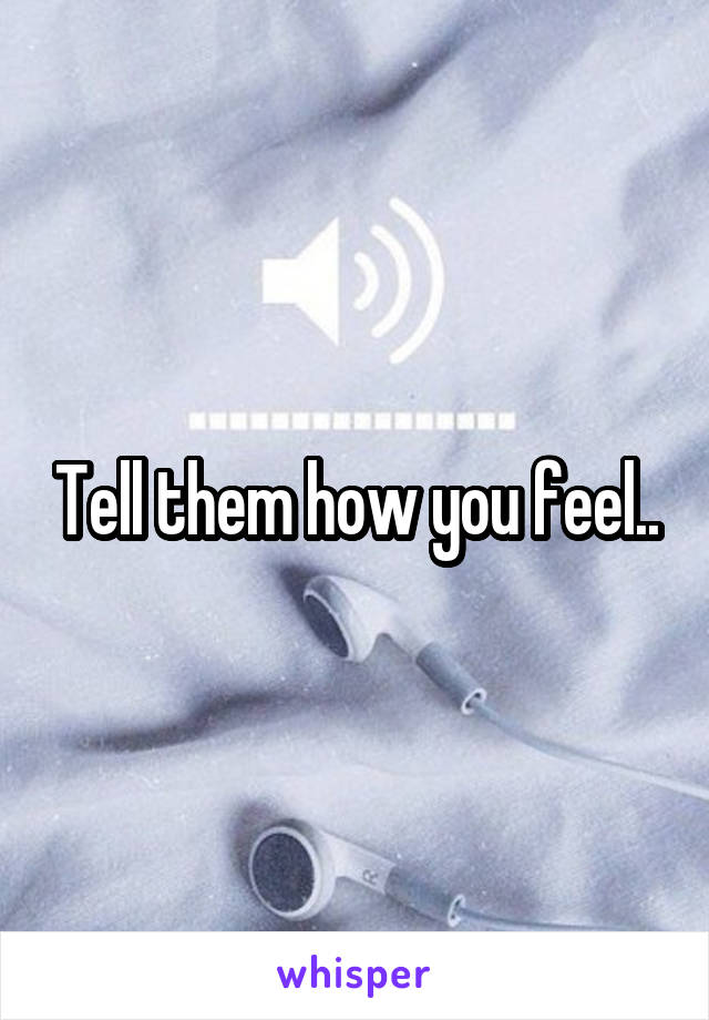 Tell them how you feel..