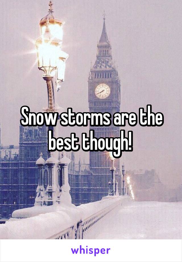 Snow storms are the best though! 