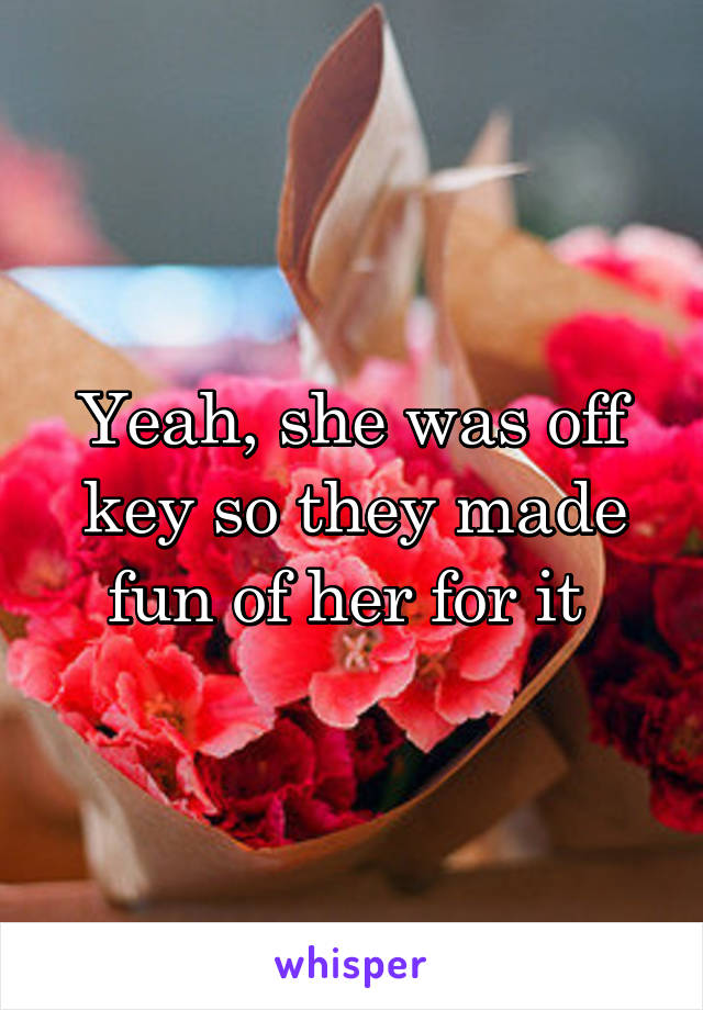 Yeah, she was off key so they made fun of her for it 