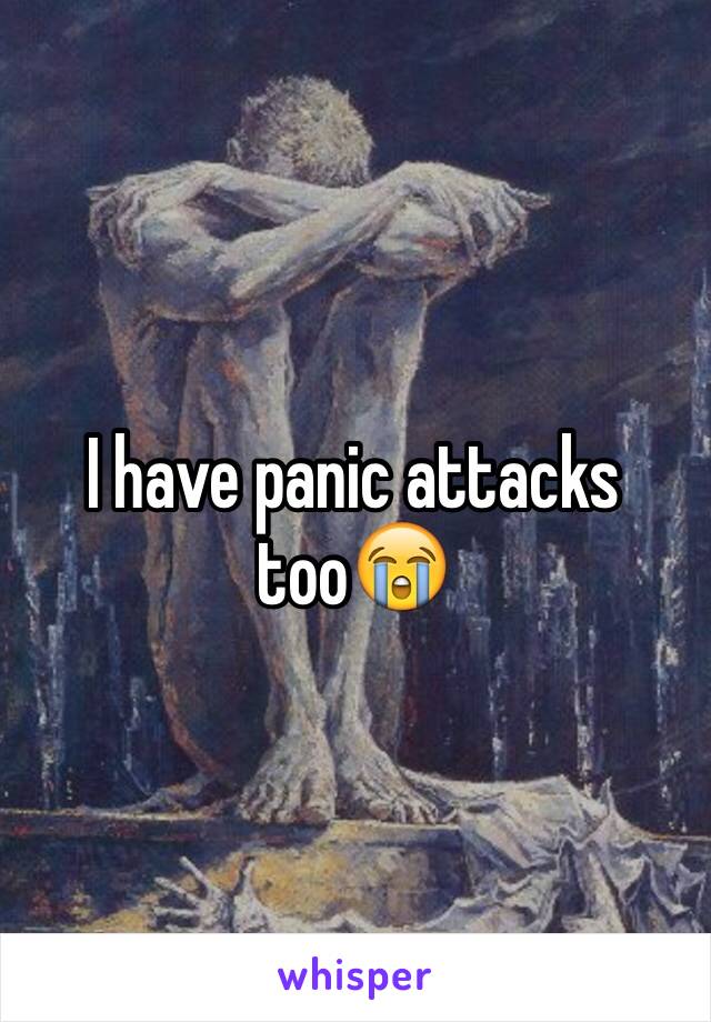 I have panic attacks too😭