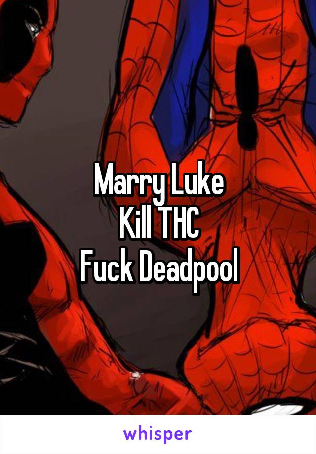 Marry Luke
Kill THC
Fuck Deadpool