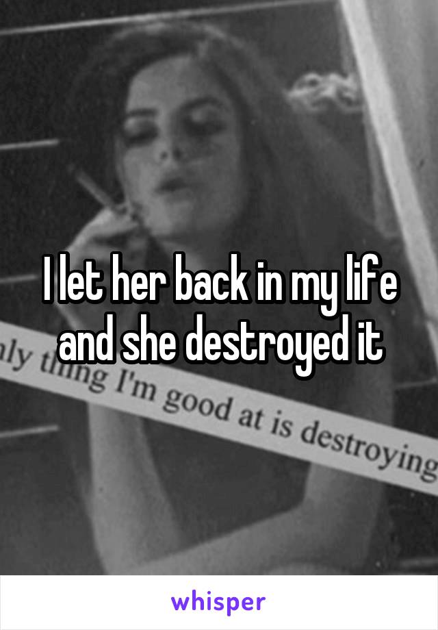 I let her back in my life and she destroyed it