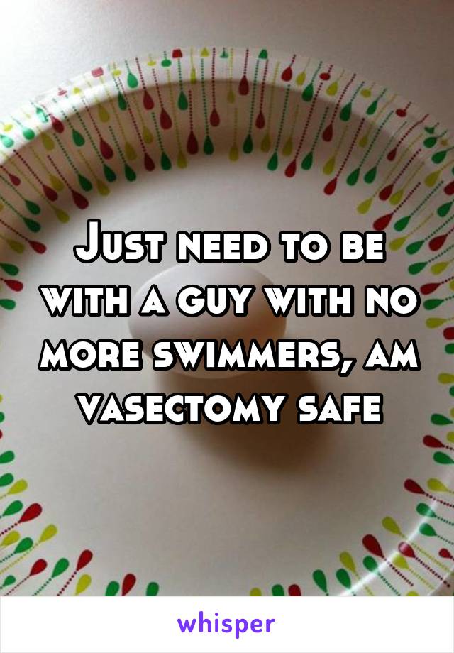 Just need to be with a guy with no more swimmers, am vasectomy safe