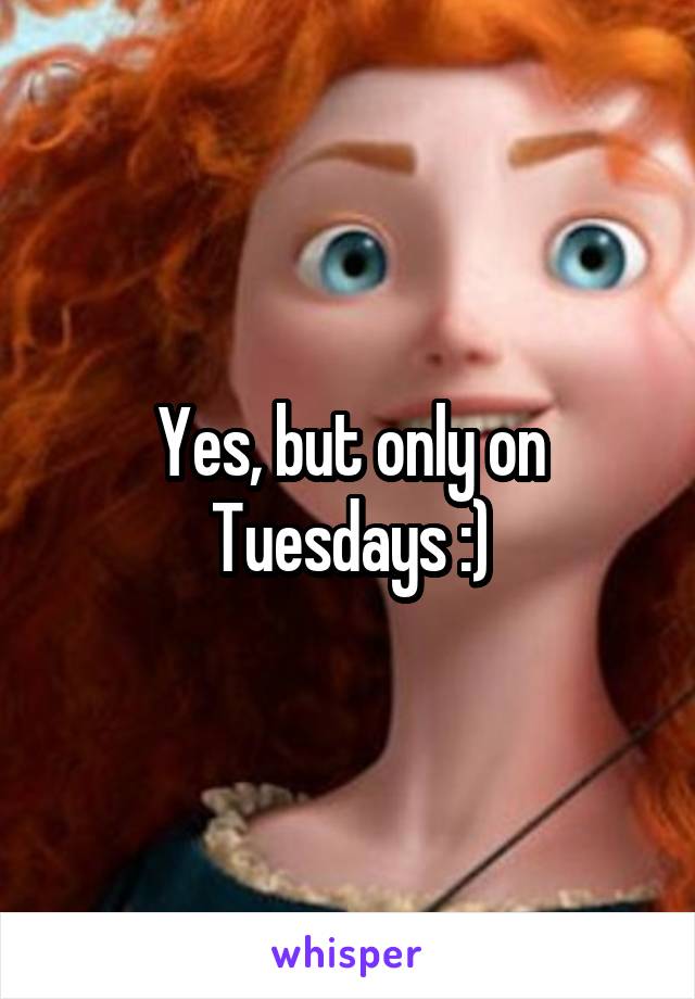 Yes, but only on Tuesdays :)