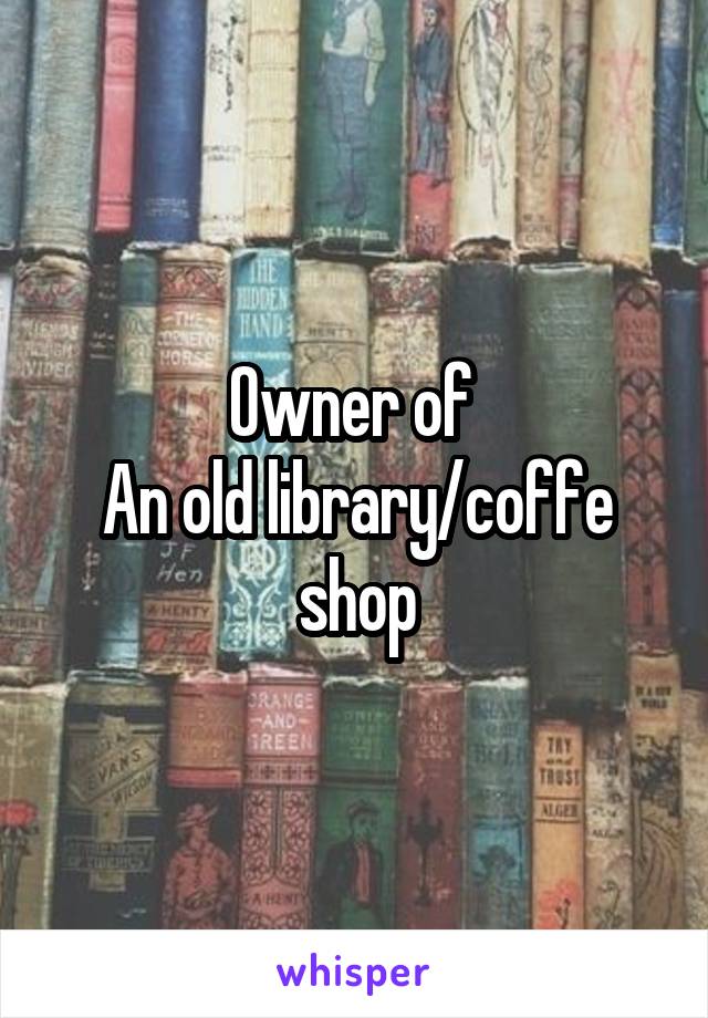 Owner of 
An old library/coffe shop