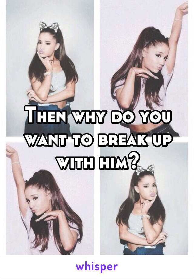 Then why do you want to break up with him?