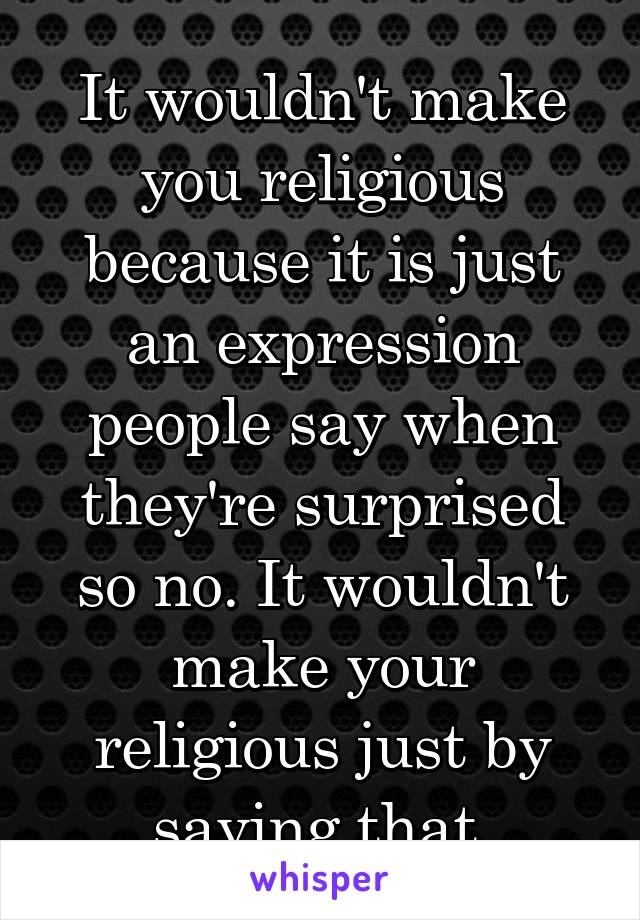 It wouldn't make you religious because it is just an expression people say when they're surprised so no. It wouldn't make your religious just by saying that.