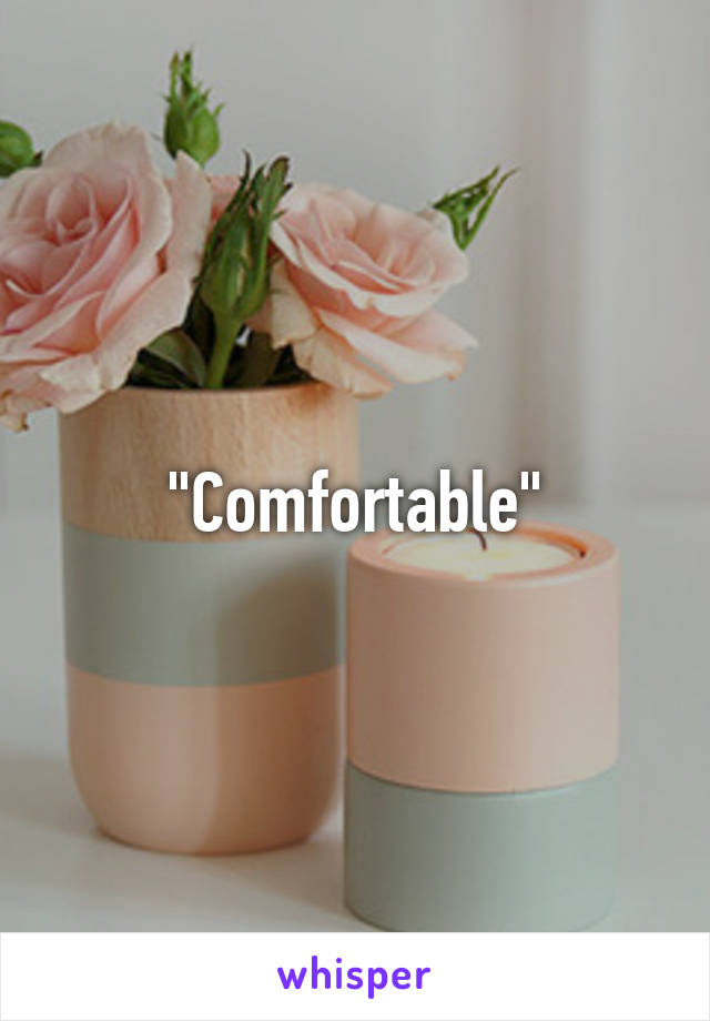 "Comfortable"