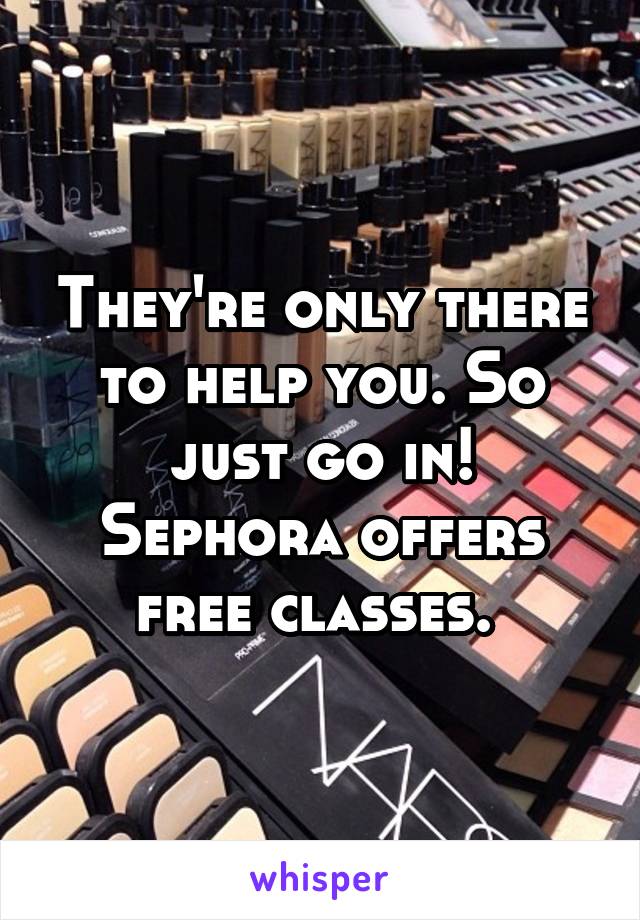 They're only there to help you. So just go in! Sephora offers free classes. 