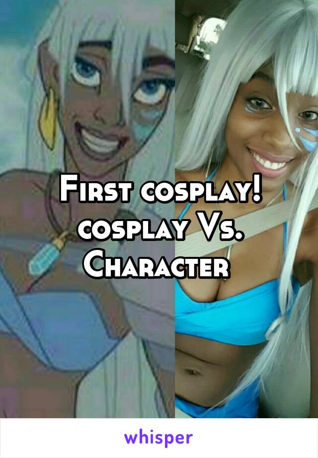 First cosplay!
cosplay Vs. Character 