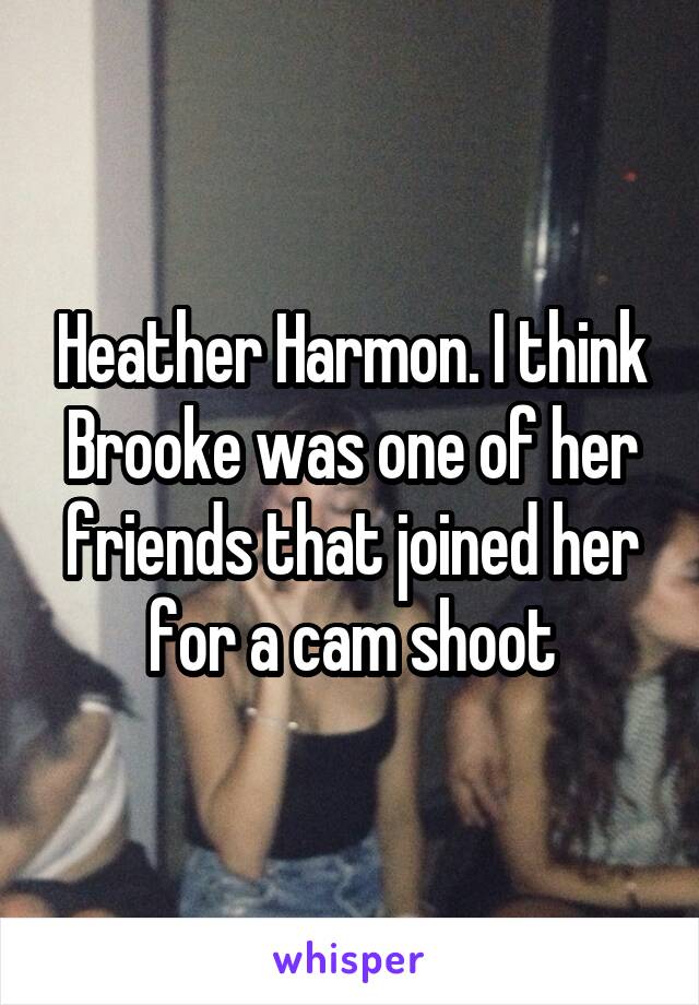 Heather Harmon. I think Brooke was one of her friends that joined her for a cam shoot